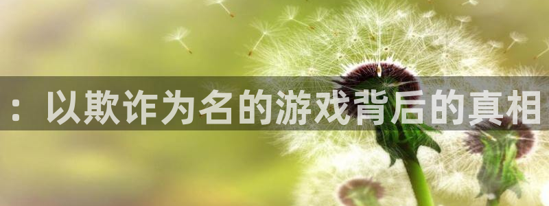 雷火竞技官网：：以欺诈为名的游戏背后的真相