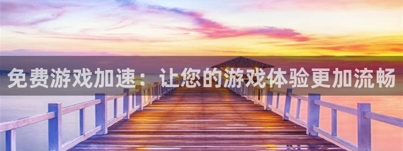 雷火竞技中国官网入口：免费游戏加速：让您的游戏体验更加流畅