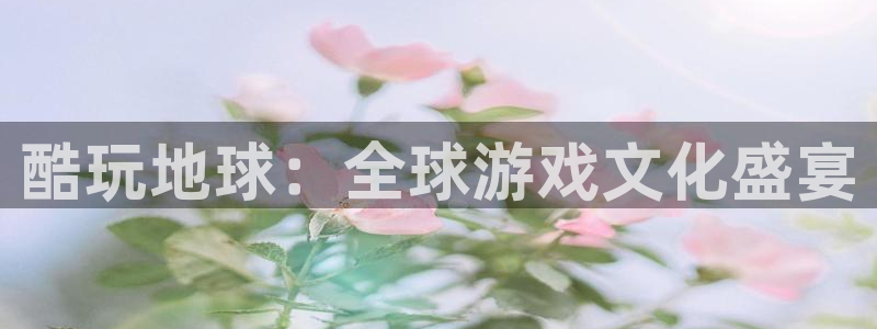 雷火竞技在线官网进入网页怎么退出：酷玩地球：全球游戏文化盛宴