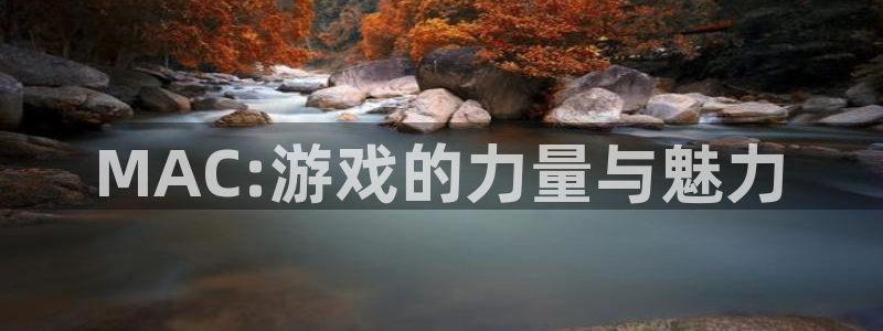 雷火竞技官方网站入口网址是多少：MAC:游戏的力量与魅力