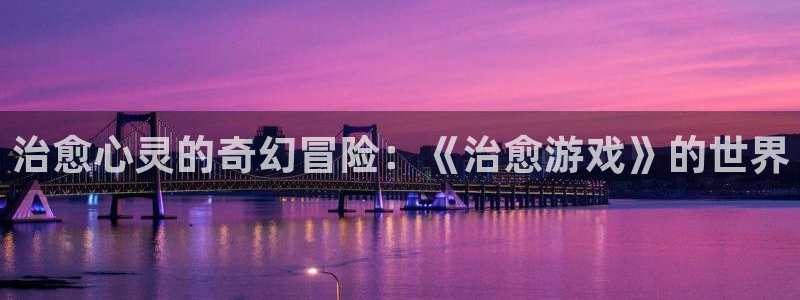 雷火竞技官方正版入口网站：治愈心灵的奇幻冒险：《治愈游戏》的