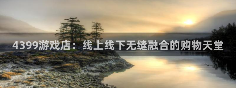 雷火竞技app官方网站登录：4399游戏店：线上线下无缝融合