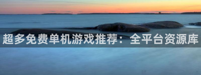 雷火竞技下载：超多免费单机游戏推荐：全平台资源库
