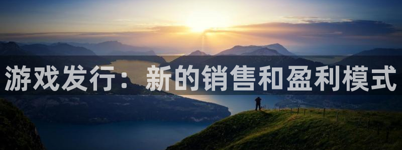 雷火竞技体育：游戏发行：新的销售和盈利模式