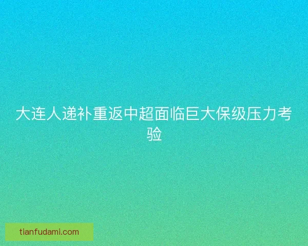 大连人递补重返中超面临巨大保级压力考验