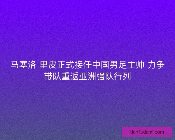 马塞洛 里皮正式接任中国男足主帅 力争带队重返亚洲强队行列